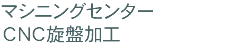 マシニングセンター ＣＮＣ旋盤加工